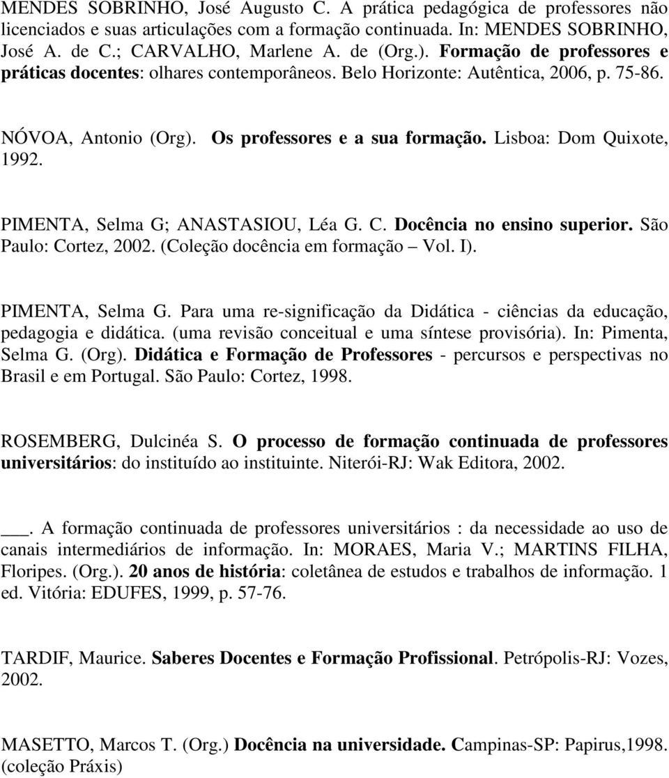 PIMENTA, Selma G; ANASTASIOU, Léa G. C. Docência no ensino superior. São Paulo: Cortez, 2002. (Coleção docência em formação Vol. I). PIMENTA, Selma G.