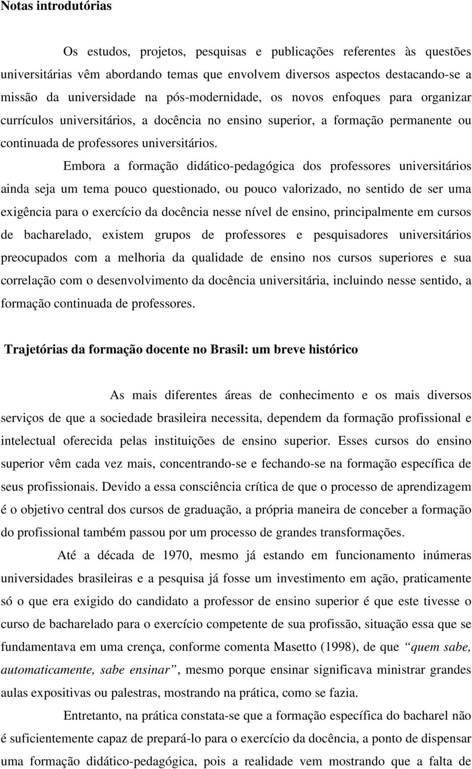 Embora a formação didático-pedagógica dos professores universitários ainda seja um tema pouco questionado, ou pouco valorizado, no sentido de ser uma exigência para o exercício da docência nesse