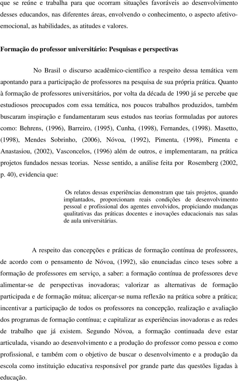 Formação do professor universitário: Pesquisas e perspectivas No Brasil o discurso acadêmico-científico a respeito dessa temática vem apontando para a participação de professores na pesquisa de sua