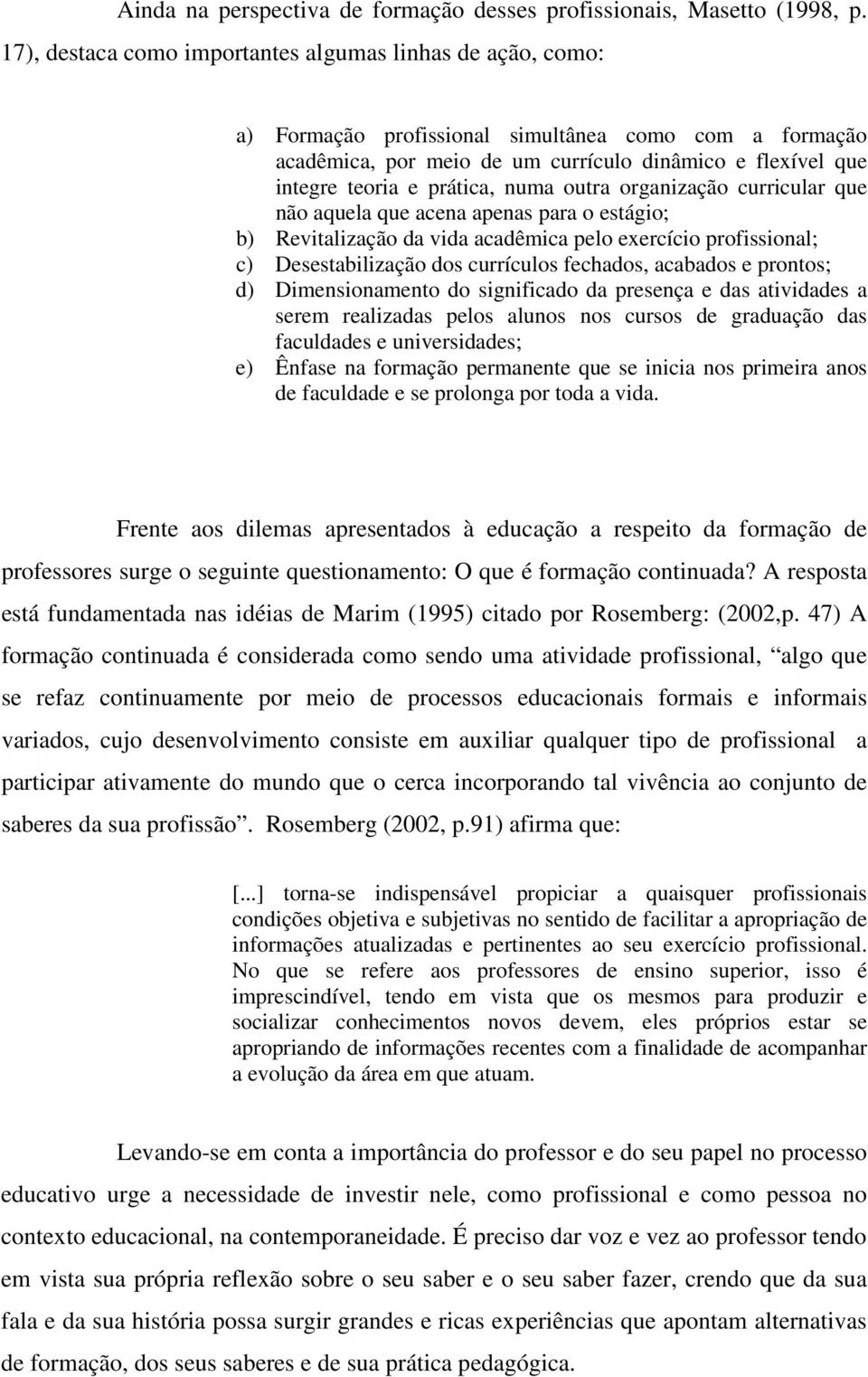 prática, numa outra organização curricular que não aquela que acena apenas para o estágio; b) Revitalização da vida acadêmica pelo exercício profissional; c) Desestabilização dos currículos fechados,