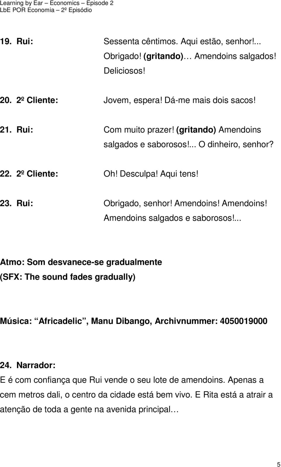 ... O dinheiro, senhor? 22. 2º Cliente: Oh! Desculpa! Aqui tens! 23. Rui: Obrigado, senhor! Amendoins! Amendoins! Amendoins salgados e saborosos!