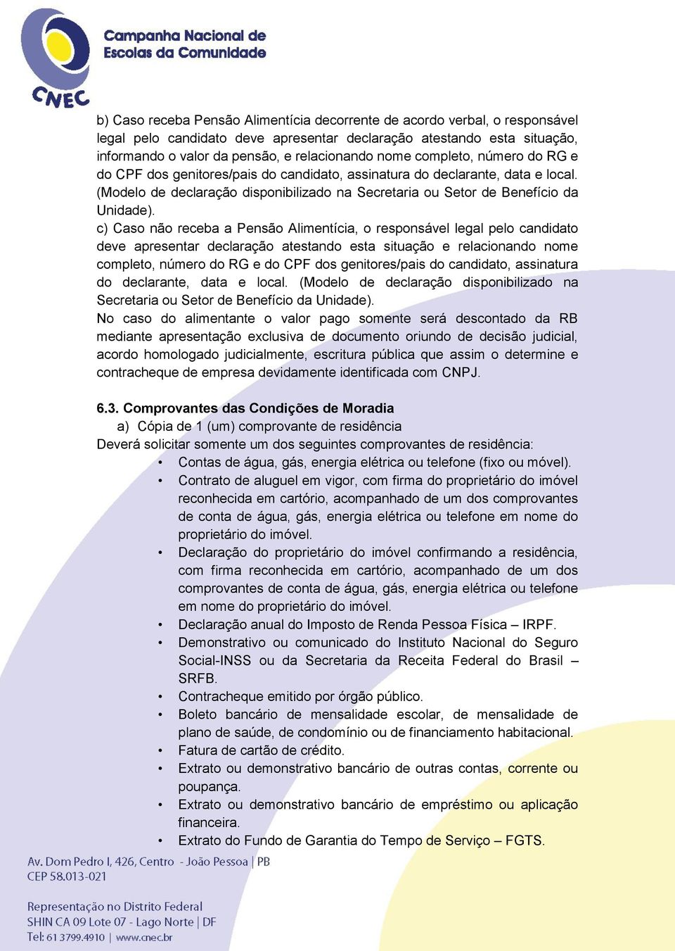 c) Caso não receba a Pensão Alimentícia, o responsável legal pelo candidato deve apresentar declaração atestando esta situação e relacionando nome  No caso do alimentante o valor pago somente será