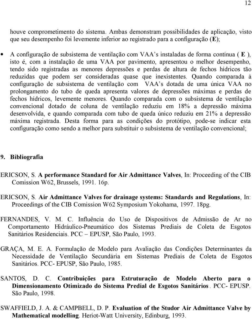 forma contínua ( E ), isto é, com a instalação de uma por pavimento, apresentou o melhor desempenho, tendo sido registradas as menores depressões e perdas de altura de fechos hídricos tão reduzidas