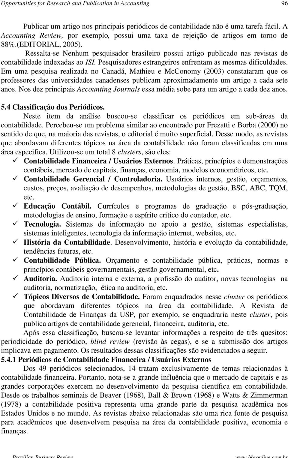 Ressalta-se Nenhum pesquisador brasileiro possui artigo publicado nas revistas de contabilidade indexadas ao ISI. Pesquisadores estrangeiros enfrentam as mesmas dificuldades.