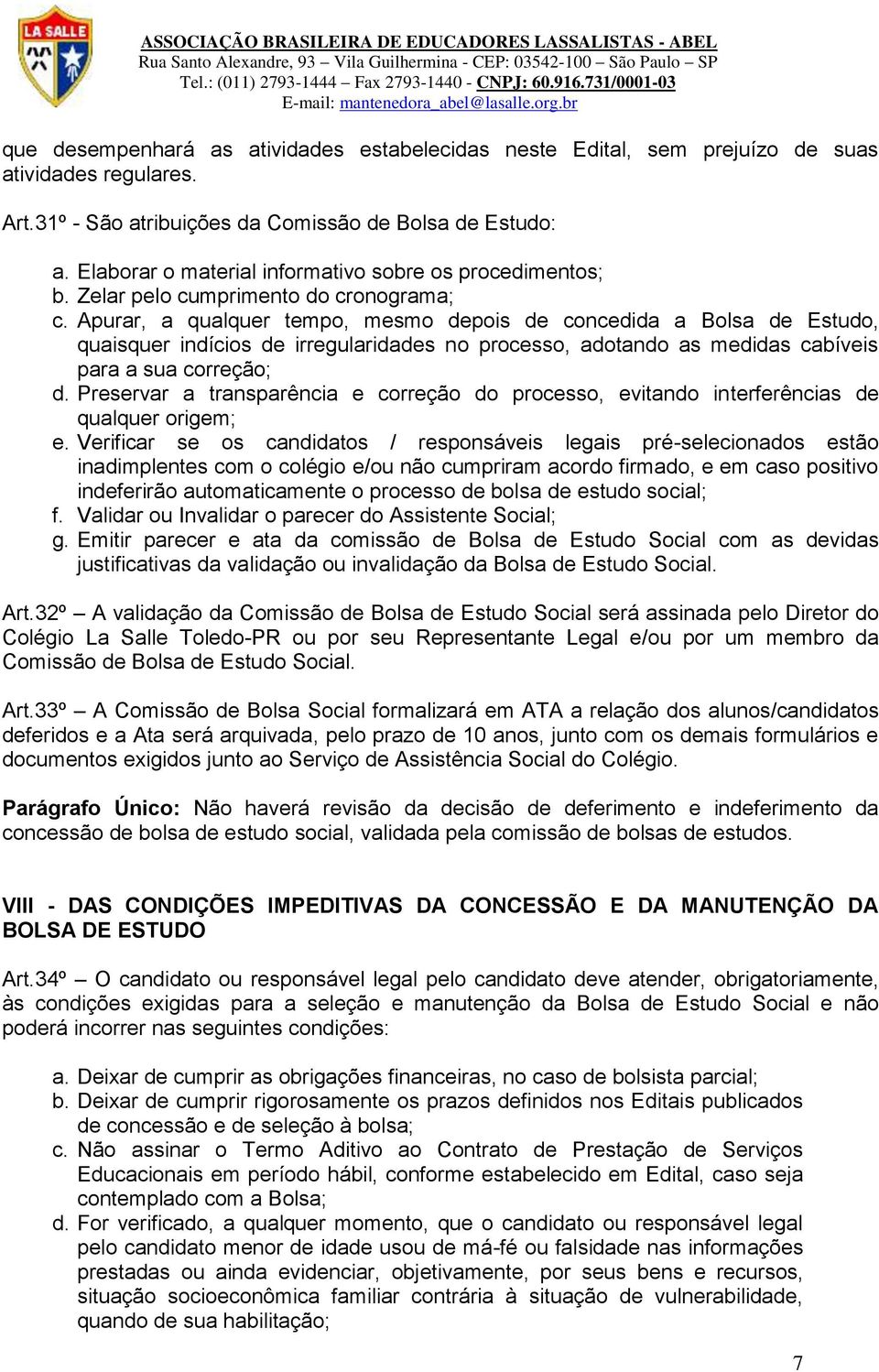 Apurar, a qualquer tempo, mesmo depois de concedida a Bolsa de Estudo, quaisquer indícios de irregularidades no processo, adotando as medidas cabíveis para a sua correção; d.