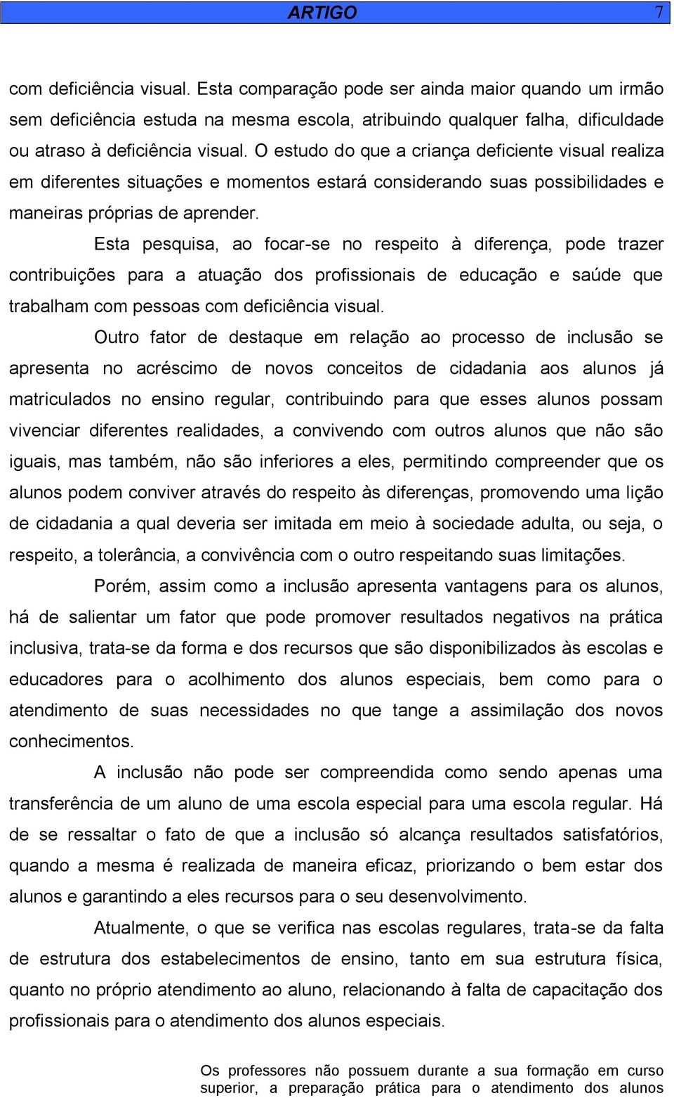 Esta pesquisa, ao focar-se no respeito à diferença, pode trazer contribuições para a atuação dos profissionais de educação e saúde que trabalham com pessoas com deficiência visual.