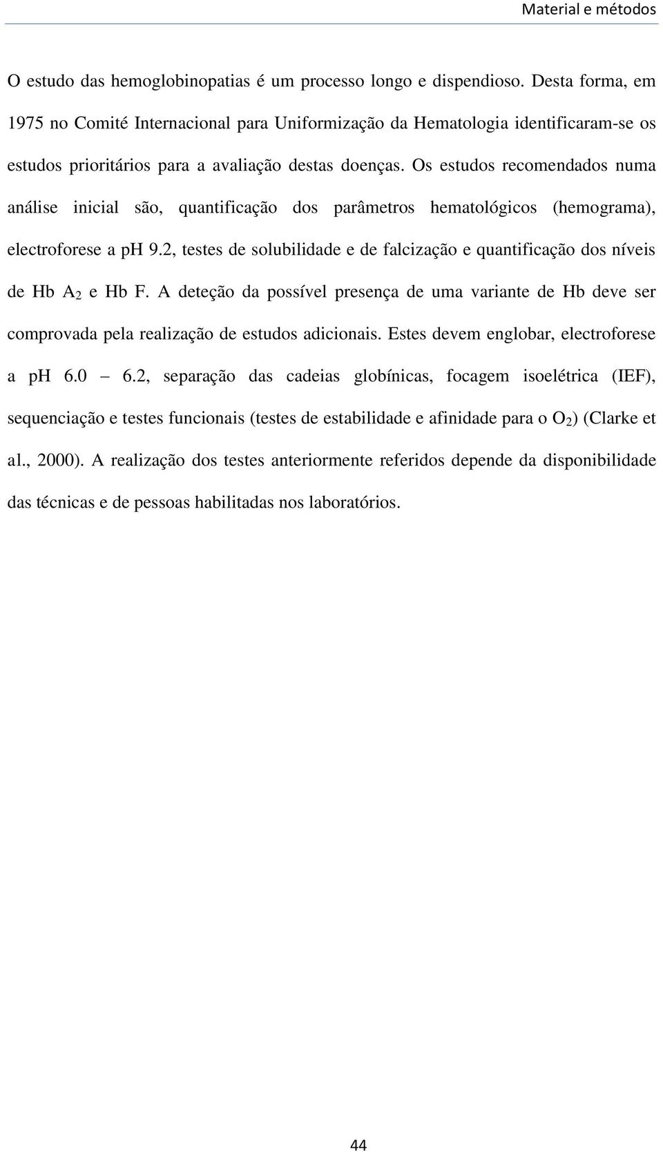 Os estudos recomendados numa análise inicial são, quantificação dos parâmetros hematológicos (hemograma), electroforese a ph 9.