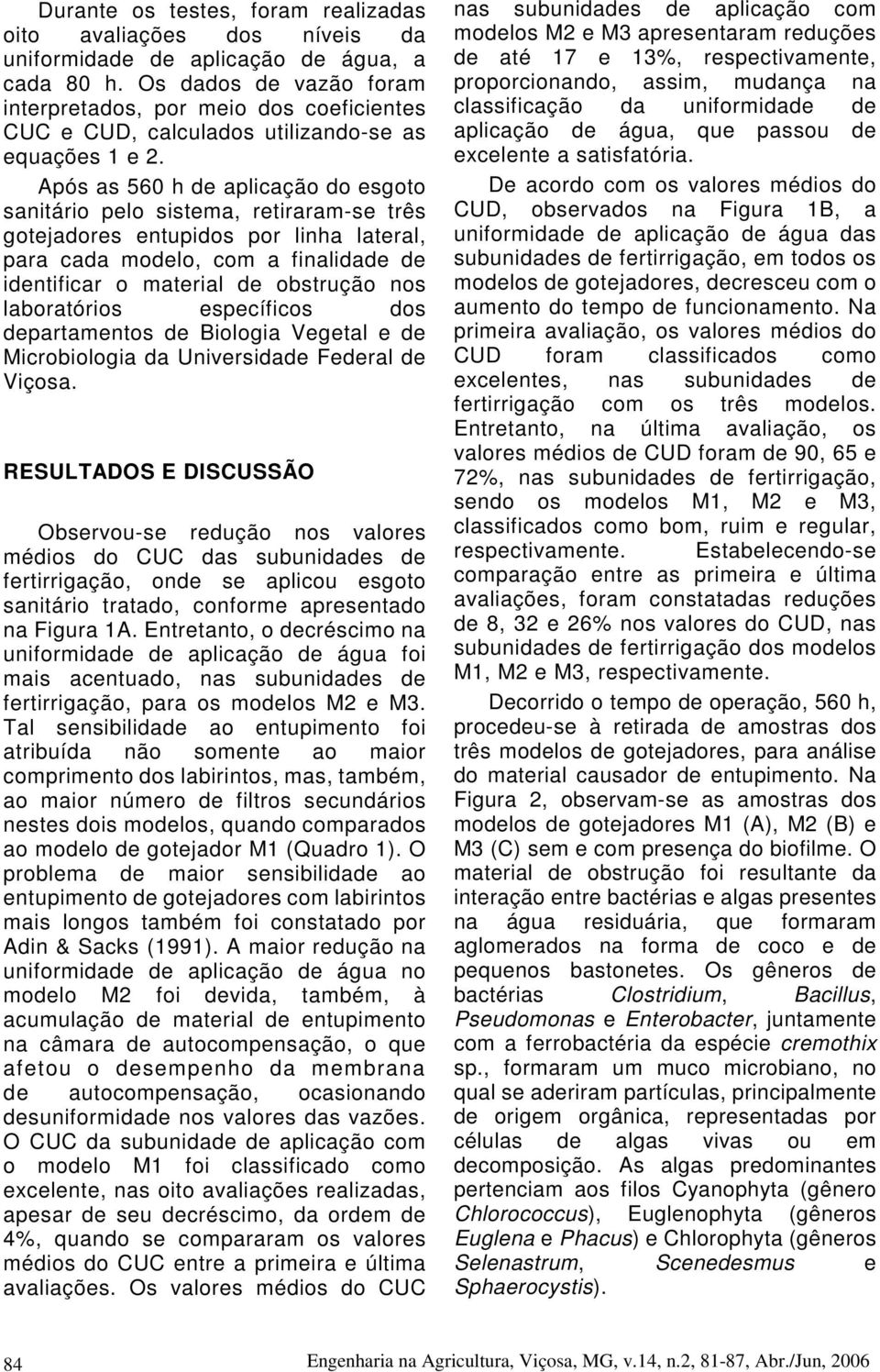 Após as 560 h de aplicação do esgoto sanitário pelo sistema, retiraram-se três gotejadores entupidos por linha lateral, para cada modelo, com a finalidade de identificar o material de obstrução nos