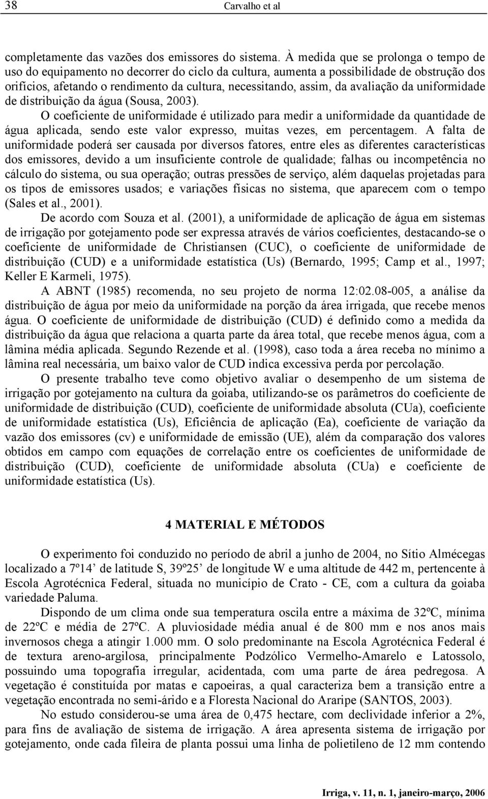 avaliação da uniformidade de distribuição da água (Sousa, 2003).