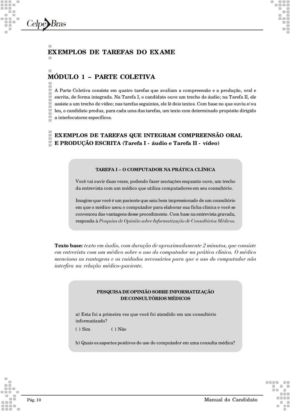 Com base no que ouviu e/ou leu, o candidato produz, para cada uma das tarefas, um texto com determinado propósito dirigido a interlocutores específicos.