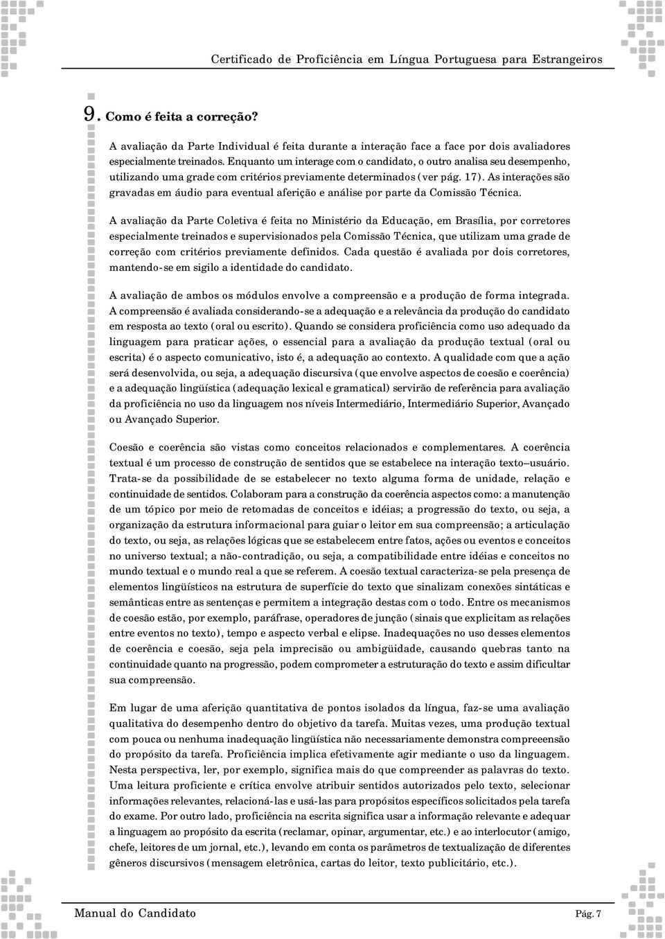 Enquanto um interage com o candidato, o outro analisa seu desempenho, utilizando uma grade com critérios previamente determinados (ver pág. 17).