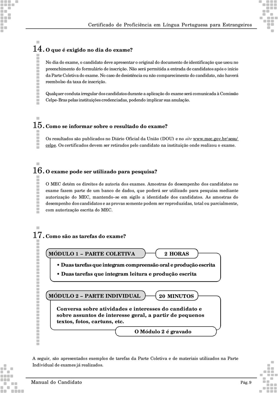 Não será permitida a entrada de candidatos após o início da Parte Coletiva do exame. No caso de desistência ou não comparecimento do candidato, não haverá reembolso da taxa de inscrição.