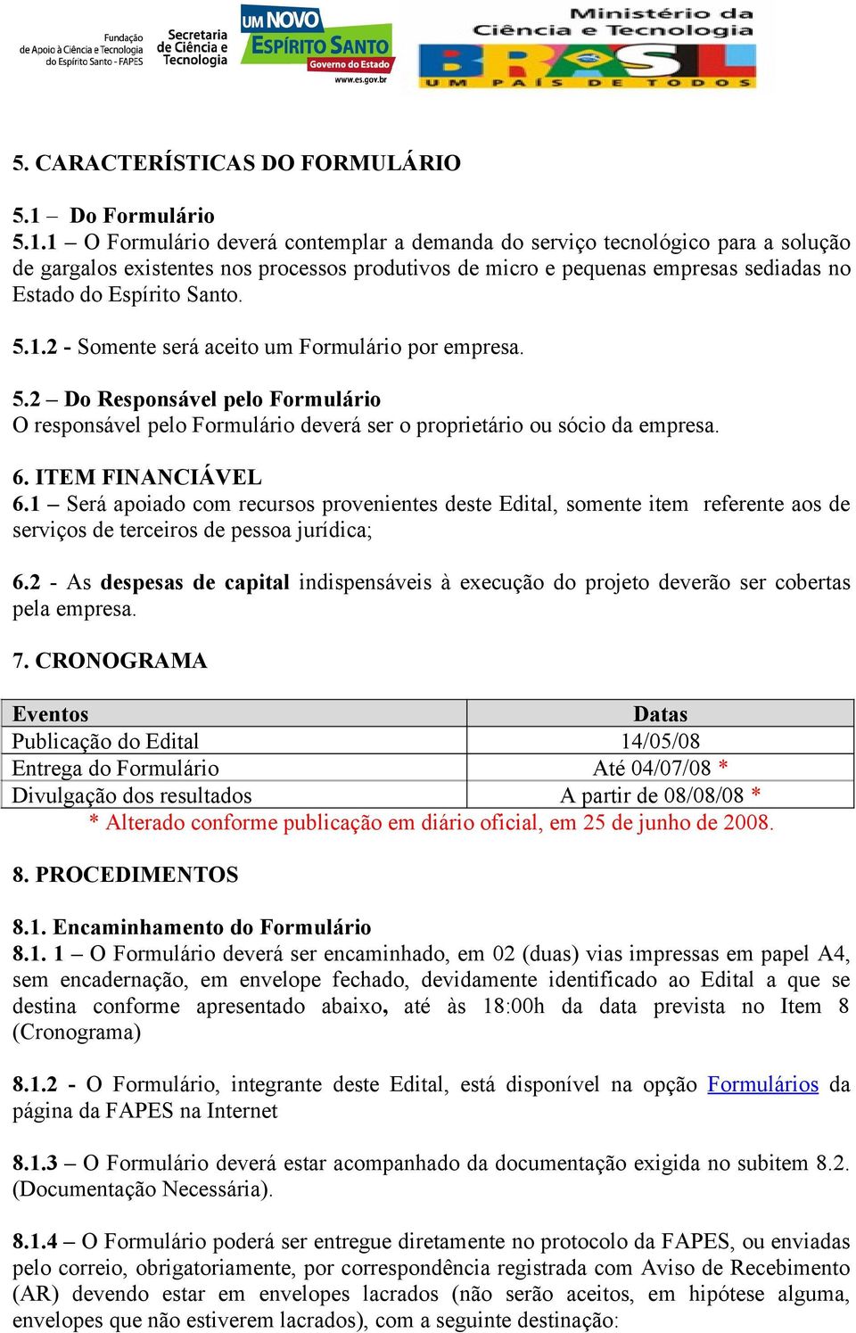 1 O Formulário deverá contemplar a demanda do serviço tecnológico para a solução de gargalos existentes nos processos produtivos de micro e pequenas empresas sediadas no Estado do Espírito Santo. 5.1.2 - Somente será aceito um Formulário por empresa.