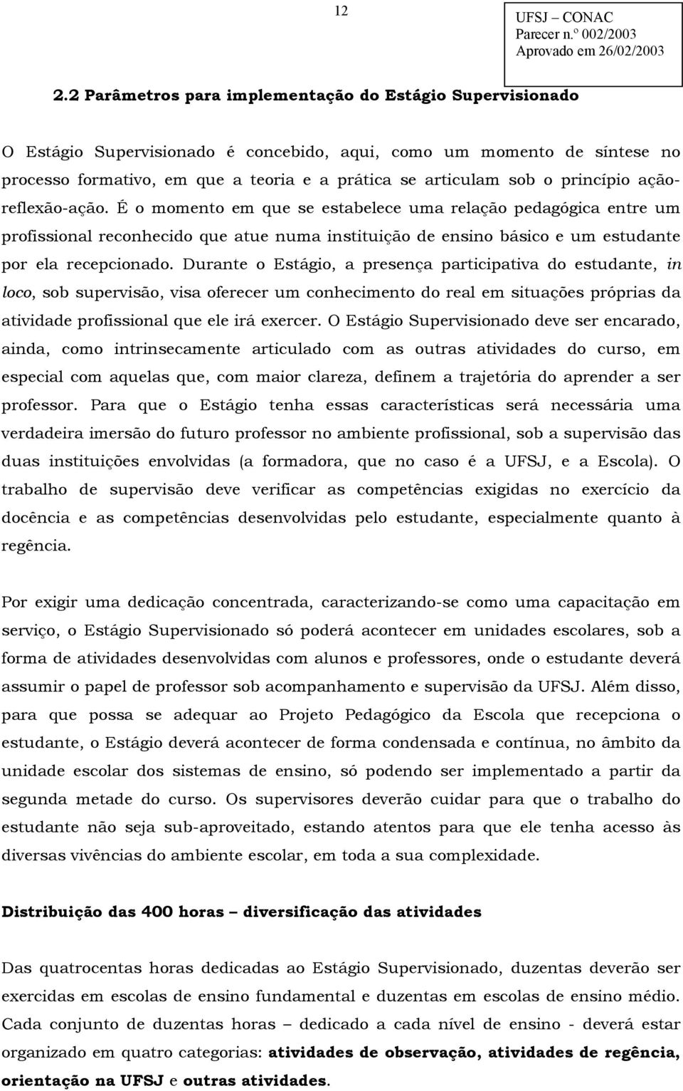 É o momento em que se estabelece uma relação pedagógica entre um profissional reconhecido que atue numa instituição de ensino básico e um estudante por ela recepcionado.