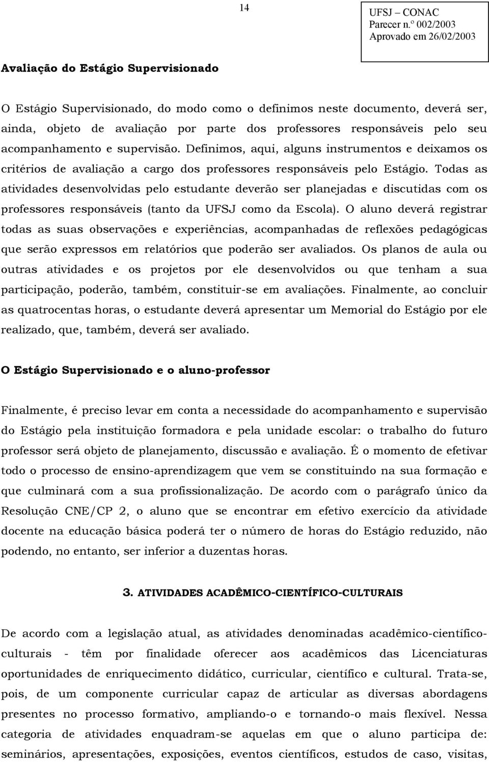 Todas as atividades desenvolvidas pelo estudante deverão ser planejadas e discutidas com os professores responsáveis (tanto da UFSJ como da Escola).