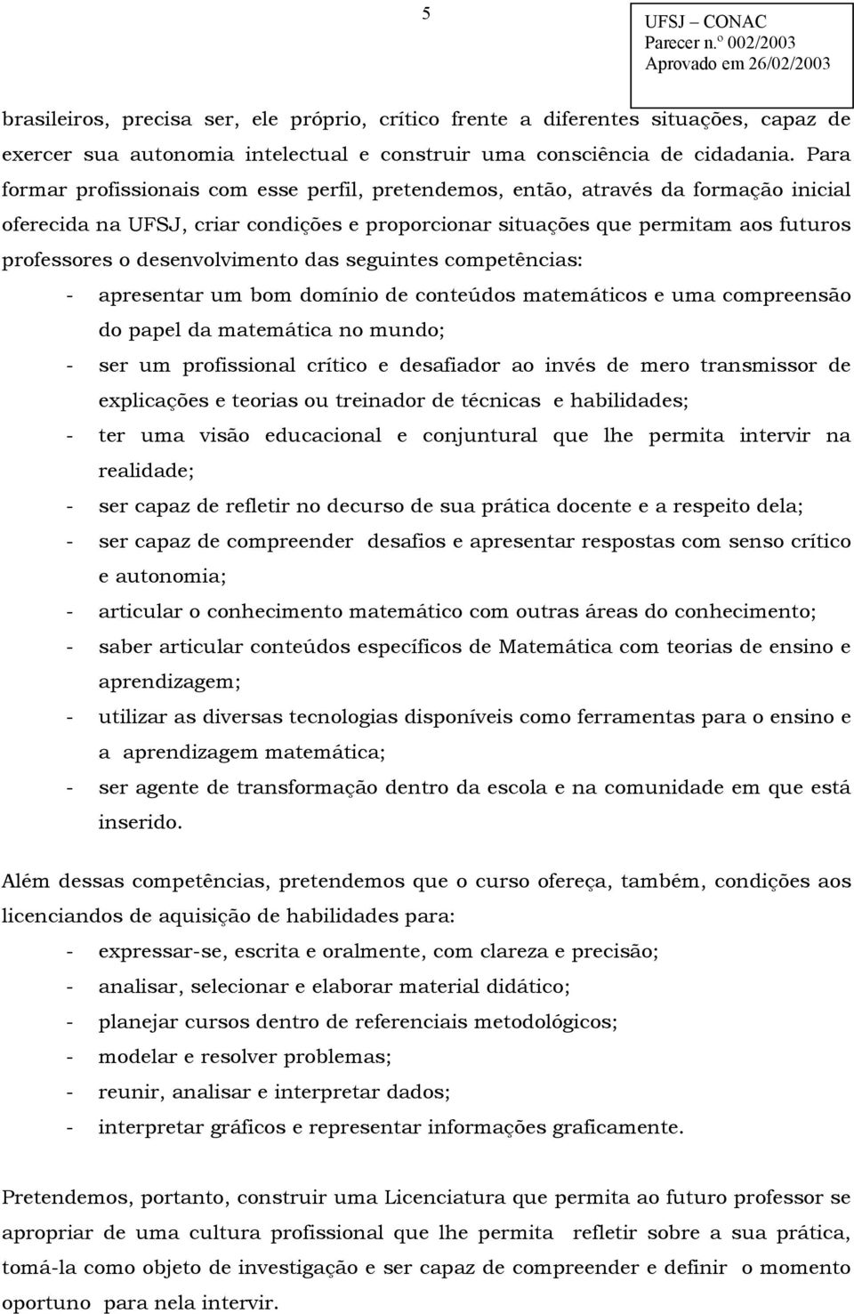 desenvolvimento das seguintes competências: - apresentar um bom domínio de conteúdos matemáticos e uma compreensão do papel da matemática no mundo; - ser um profissional crítico e desafiador ao invés