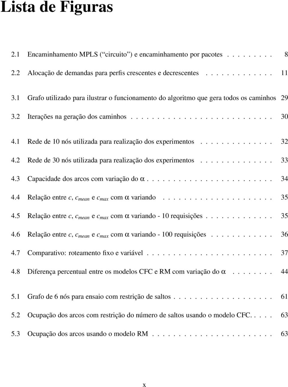 1 Rede de 10 nós utilizada para realização dos experimentos.............. 32 4.2 Rede de 30 nós utilizada para realização dos experimentos.............. 33 4.3 Capacidade dos arcos com variação do α.