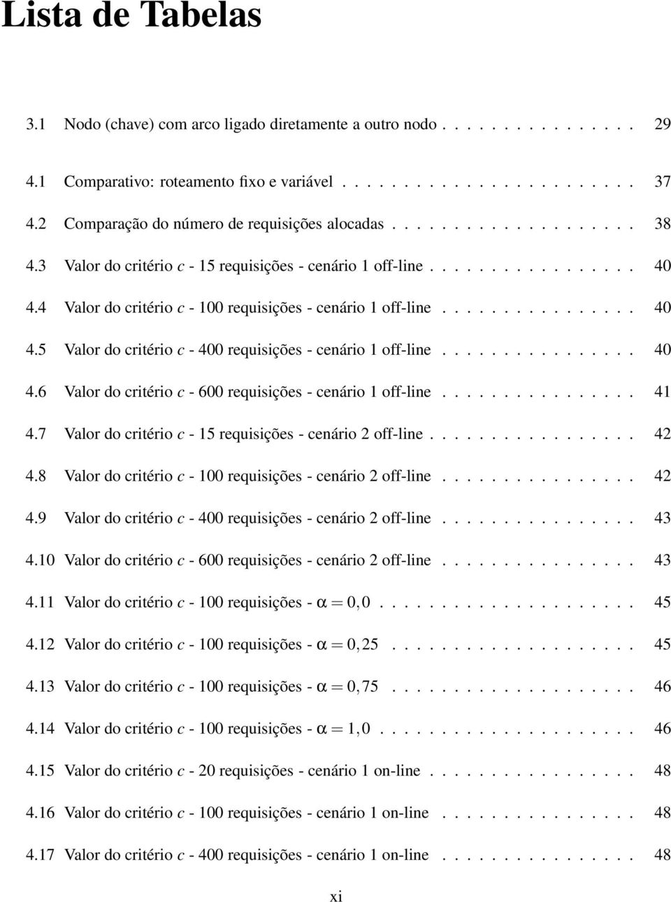 4 Valor do critério c - 100 requisições - cenário 1 off-line................ 40 4.5 Valor do critério c - 400 requisições - cenário 1 off-line................ 40 4.6 Valor do critério c - 600 requisições - cenário 1 off-line.