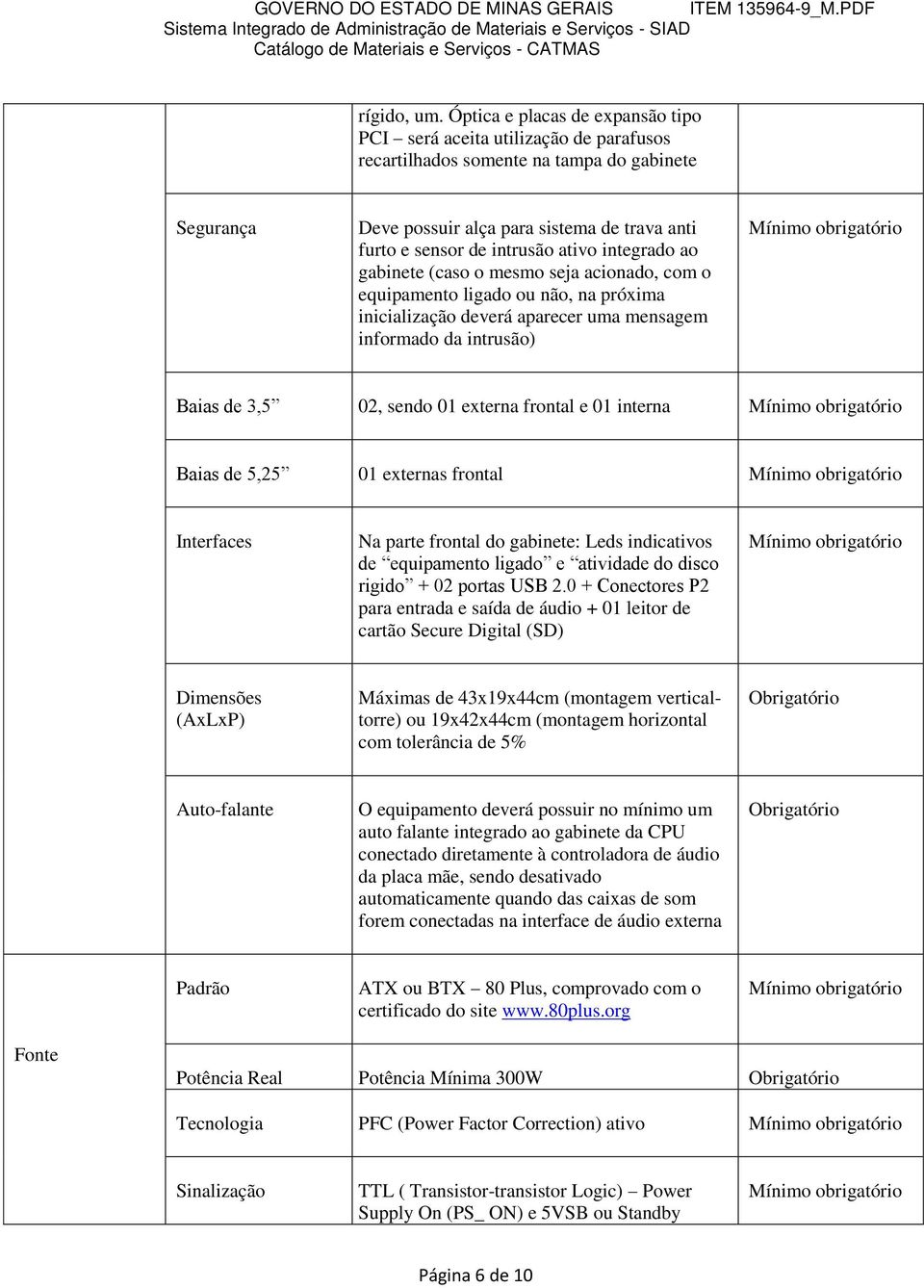 ativo integrado ao gabinete (caso o mesmo seja acionado, com o equipamento ligado ou não, na próxima inicialização deverá aparecer uma mensagem informado da intrusão) Baias de 3,5 02, sendo 01