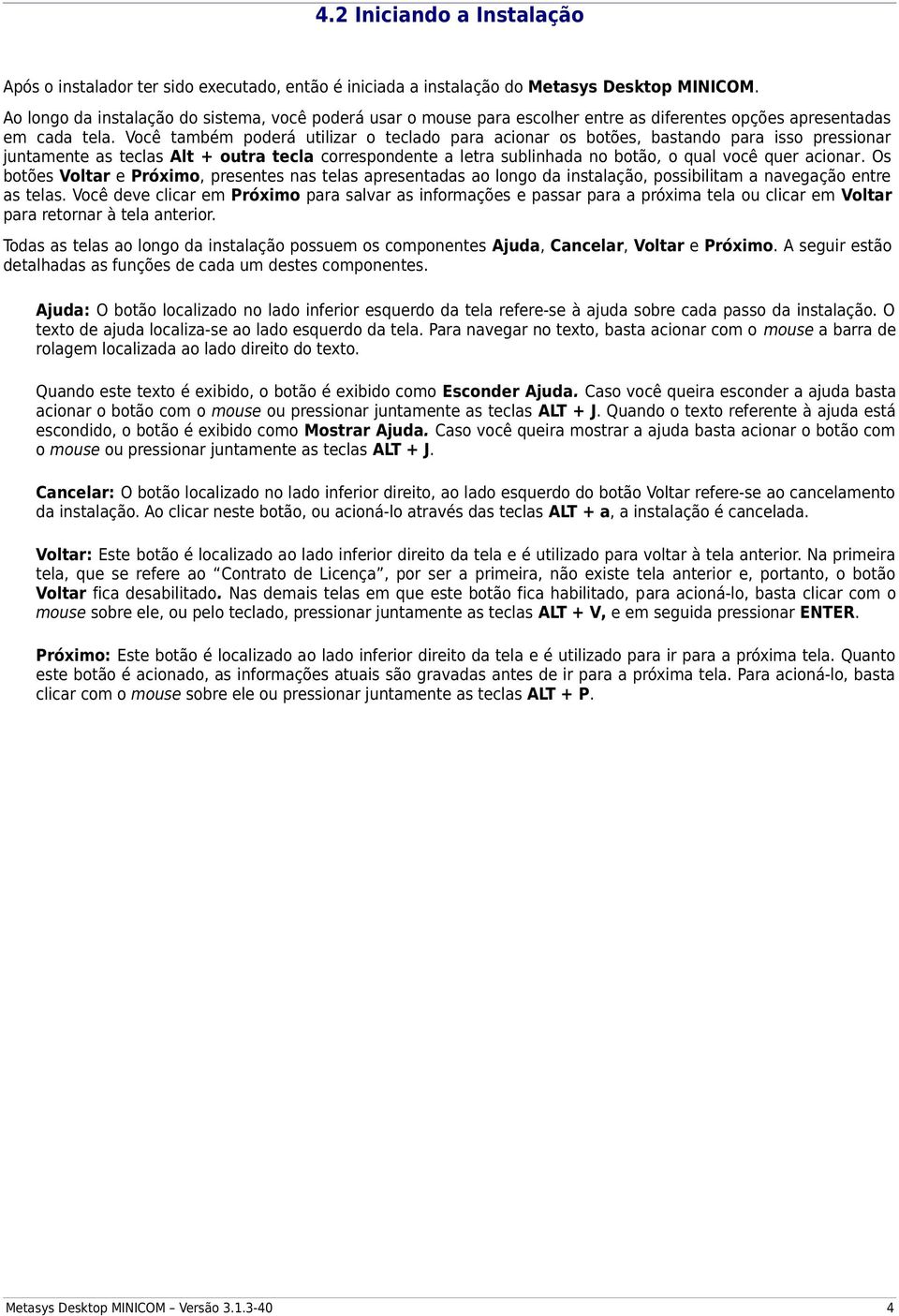 Você também poderá utilizar o teclado para acionar os botões, bastando para isso pressionar juntamente as teclas Alt + outra tecla correspondente a letra sublinhada no botão, o qual você quer acionar.