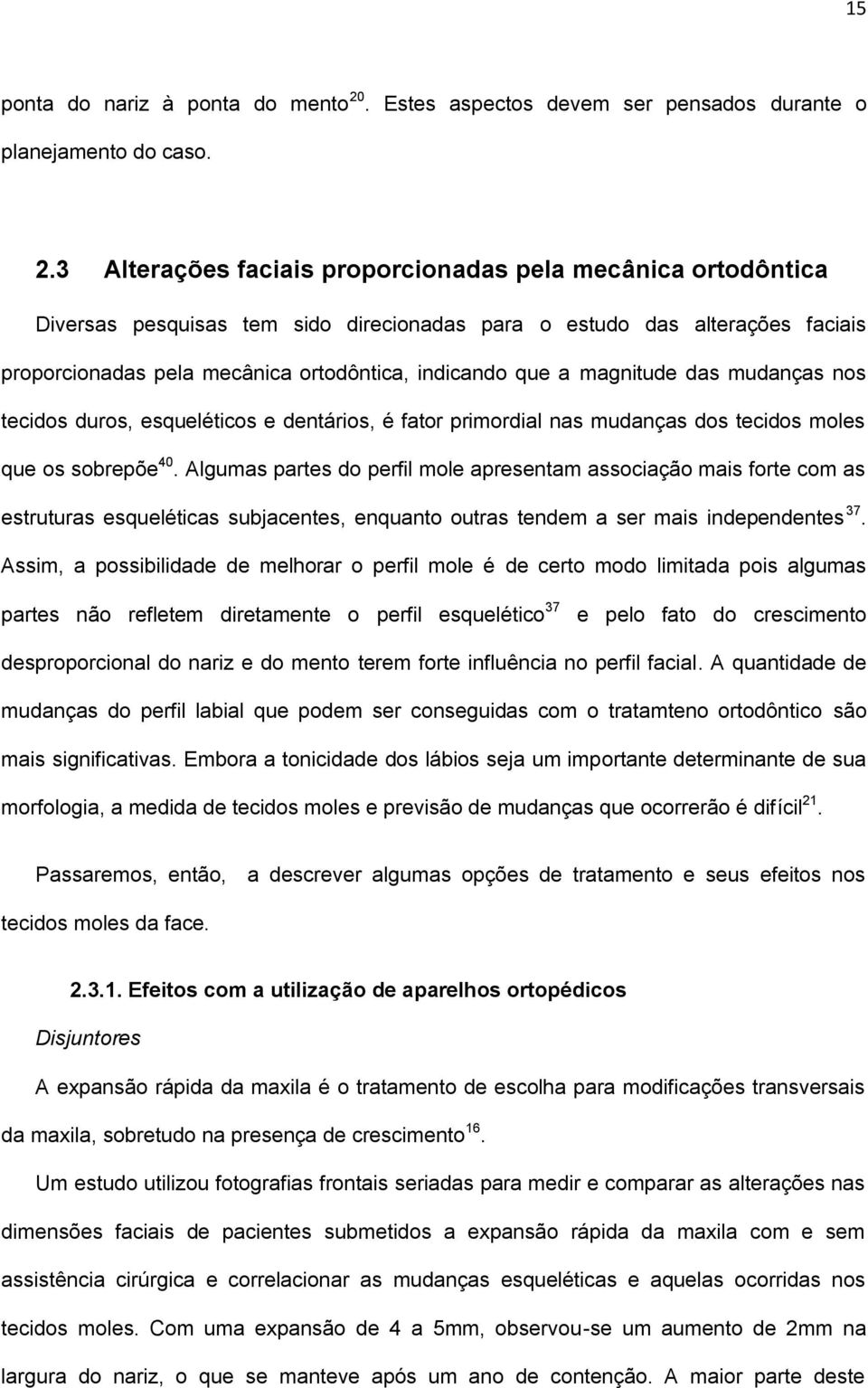 3 Alterações faciais proporcionadas pela mecânica ortodôntica Diversas pesquisas tem sido direcionadas para o estudo das alterações faciais proporcionadas pela mecânica ortodôntica, indicando que a