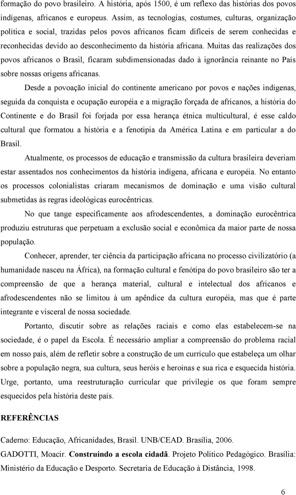 africana. Muitas das realizações dos povos africanos o Brasil, ficaram subdimensionadas dado à ignorância reinante no País sobre nossas origens africanas.