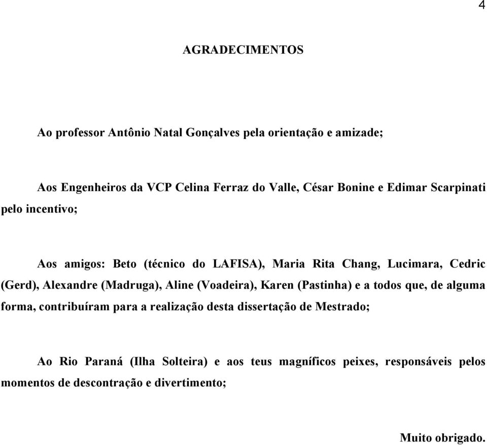 (Madruga), Aline (Voadeira), Karen (Pastinha) e a todos que, de alguma forma, contribuíram para a realização desta dissertação de