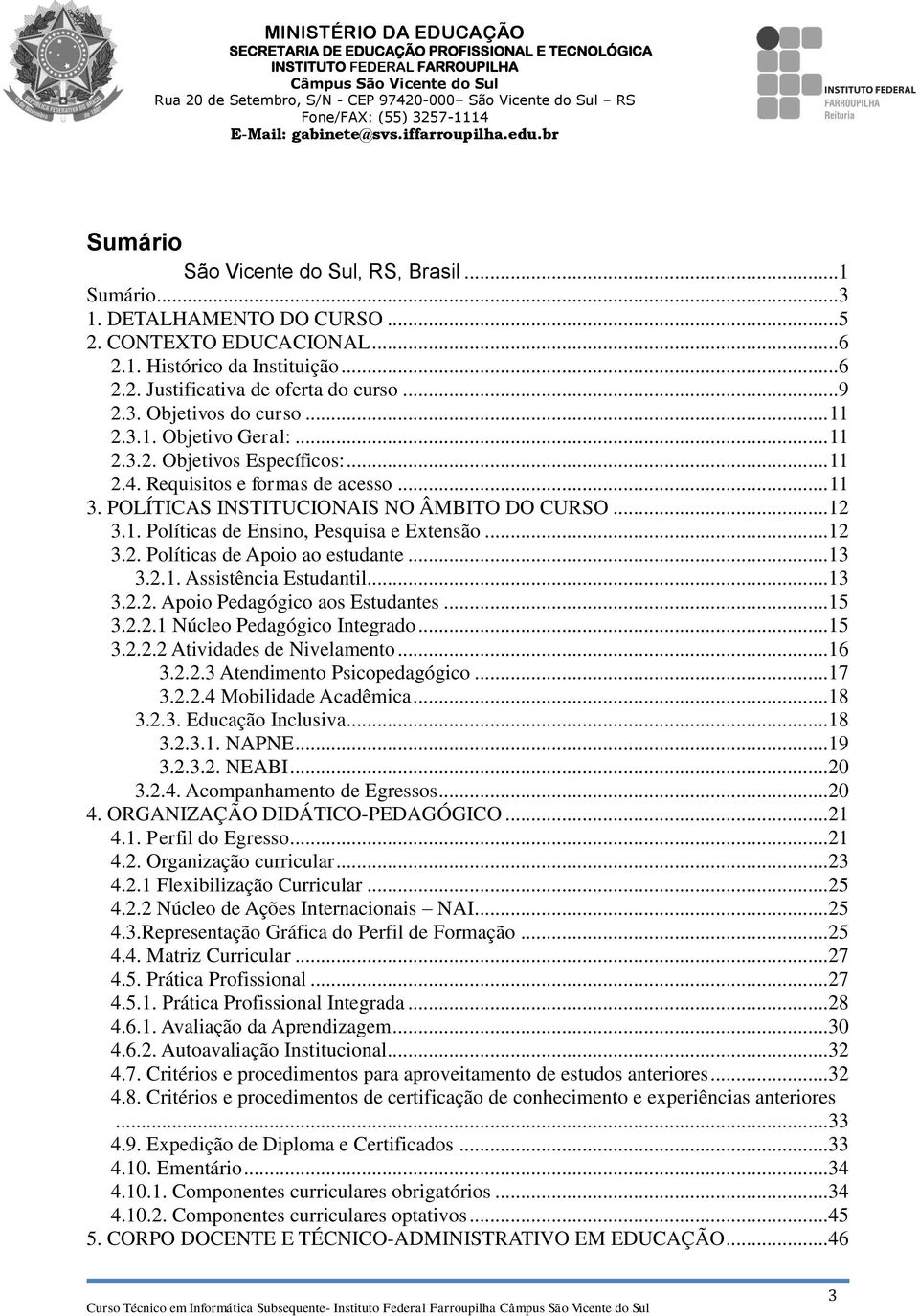 .. 12 3.2. Políticas de Apoio ao estudante... 13 3.2.1. Assistência Estudantil... 13 3.2.2. Apoio Pedagógico aos Estudantes... 15 3.2.2.1 Núcleo Pedagógico Integrado... 15 3.2.2.2 Atividades de Nivelamento.