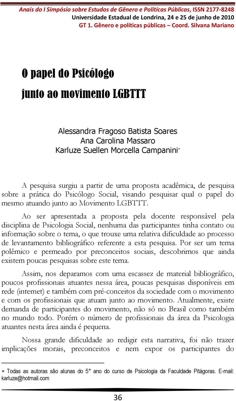 acadêmica, de pesquisa sobre a prática do Psicólogo Social, visando pesquisar qual o papel do mesmo atuando junto ao Movimento LGBTTT.