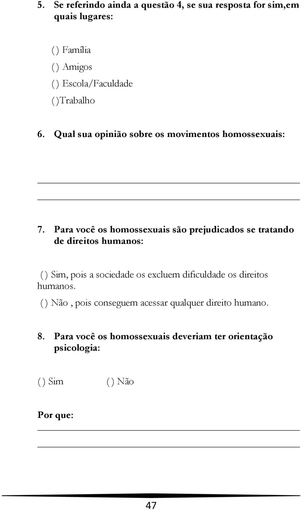 Para você os homossexuais são prejudicados se tratando de direitos humanos: ( ) Sim, pois a sociedade os excluem