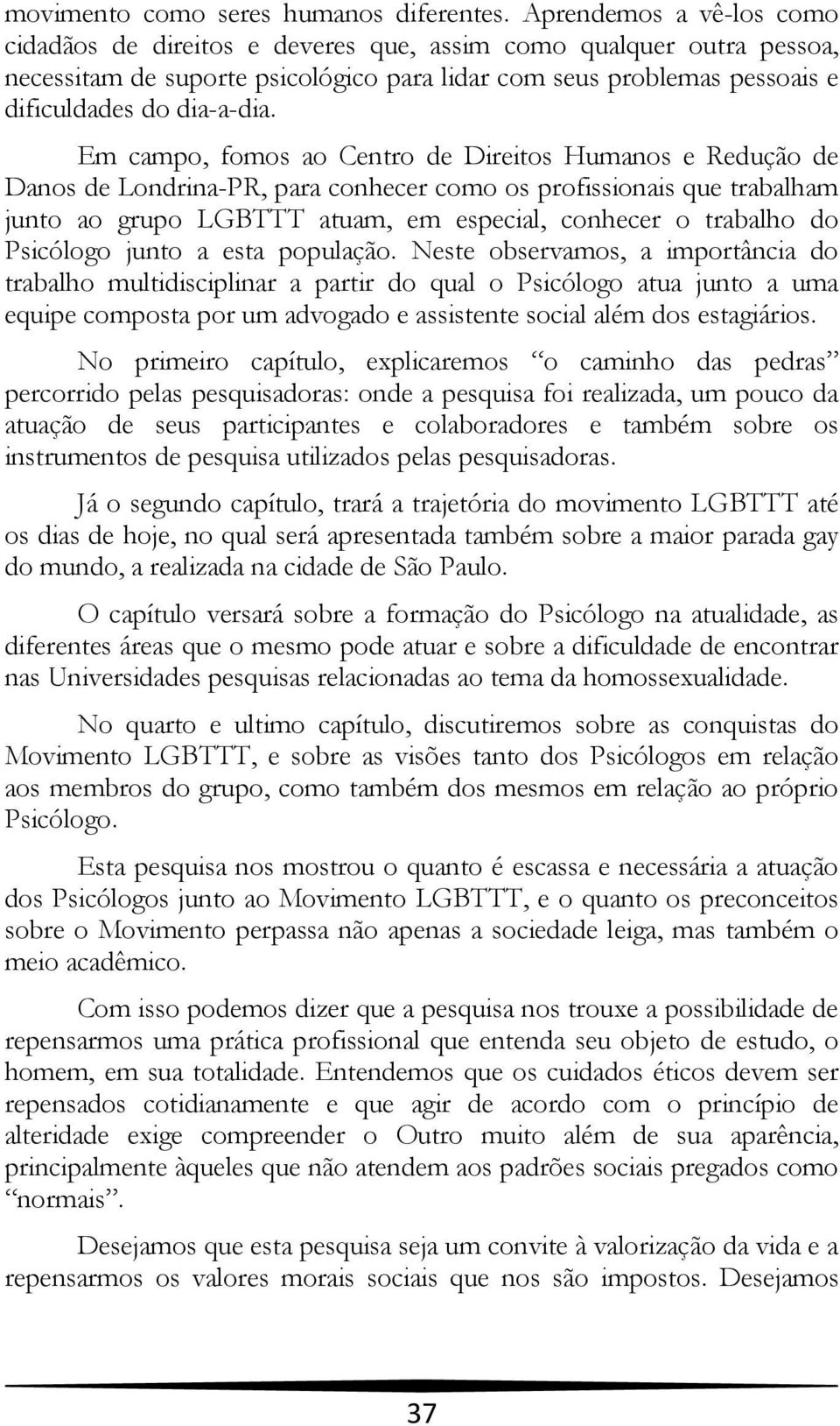 Em campo, fomos ao Centro de Direitos Humanos e Redução de Danos de Londrina-PR, para conhecer como os profissionais que trabalham junto ao grupo LGBTTT atuam, em especial, conhecer o trabalho do