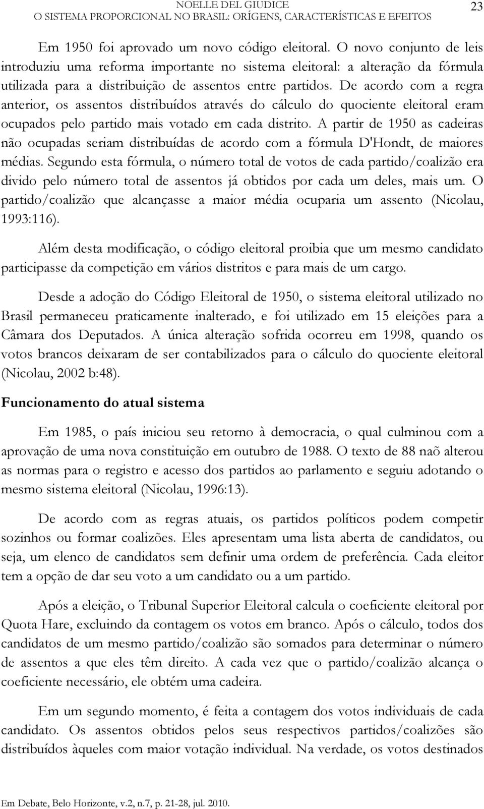 De acordo com a regra anterior, os assentos distribuídos através do cálculo do quociente eleitoral eram ocupados pelo partido mais votado em cada distrito.