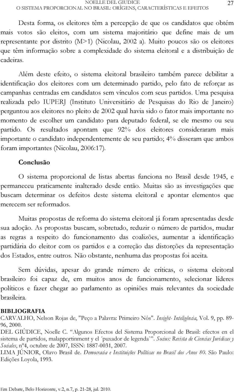 Além deste efeito, o sistema eleitoral brasileiro também parece debilitar a identificação dos eleitores com um determinado partido, pelo fato de reforçar as campanhas centradas em candidatos sem