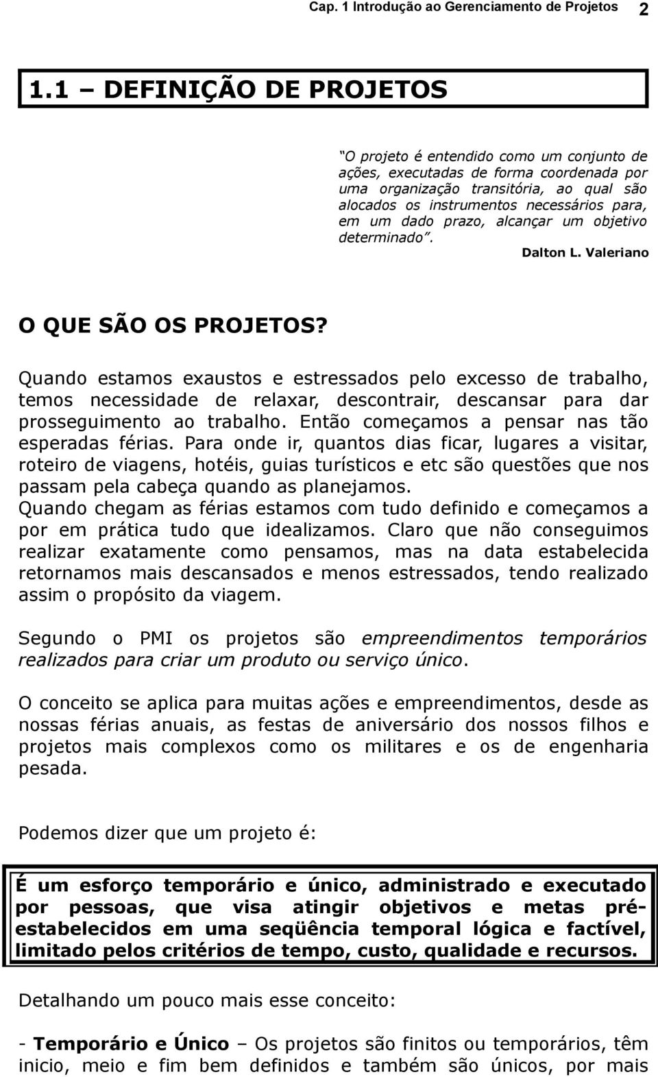 Quando estamos exaustos e estressados pelo excesso de trabalho, temos necessidade de relaxar, descontrair, descansar para dar prosseguimento ao trabalho.