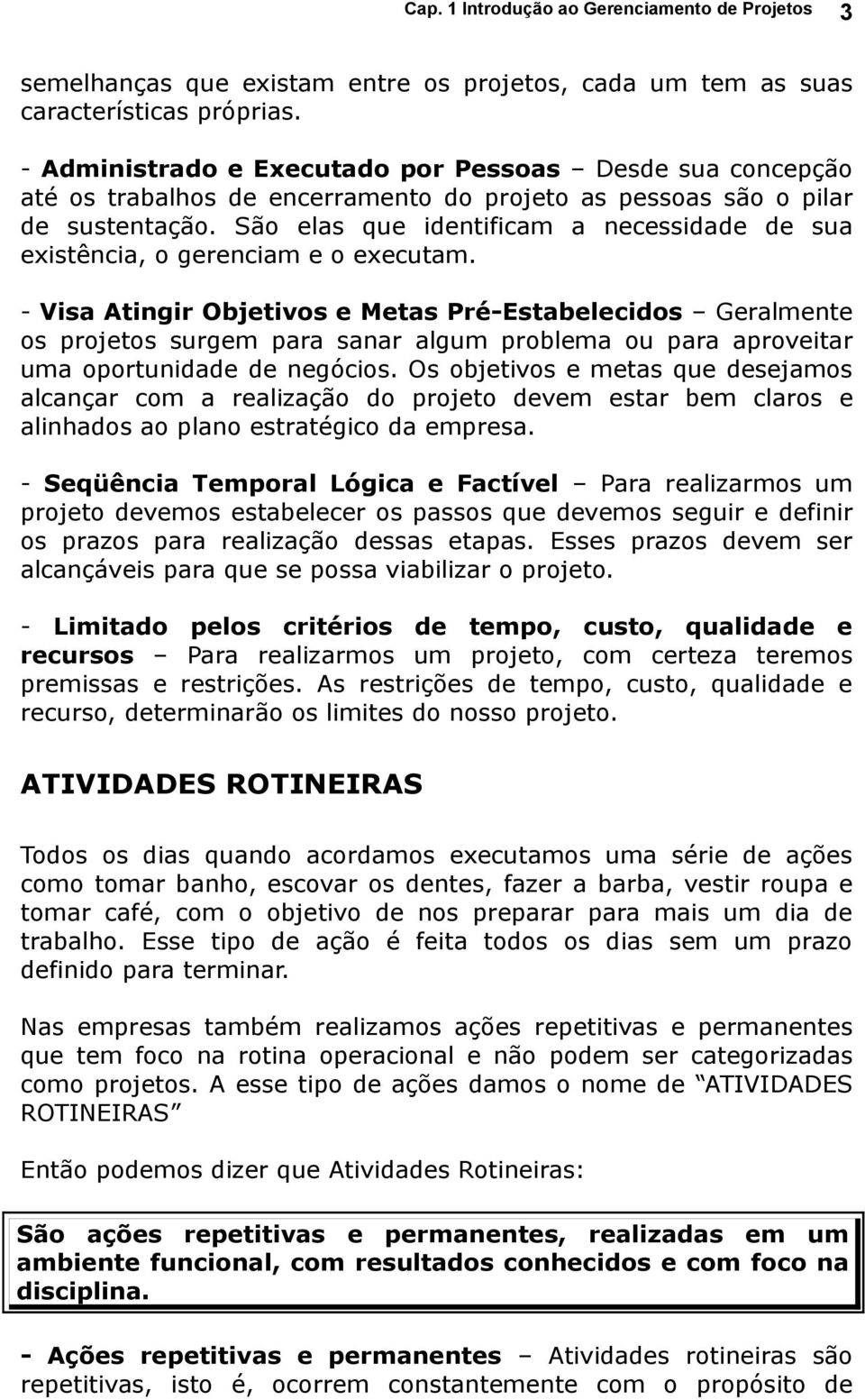 São elas que identificam a necessidade de sua existência, o gerenciam e o executam.