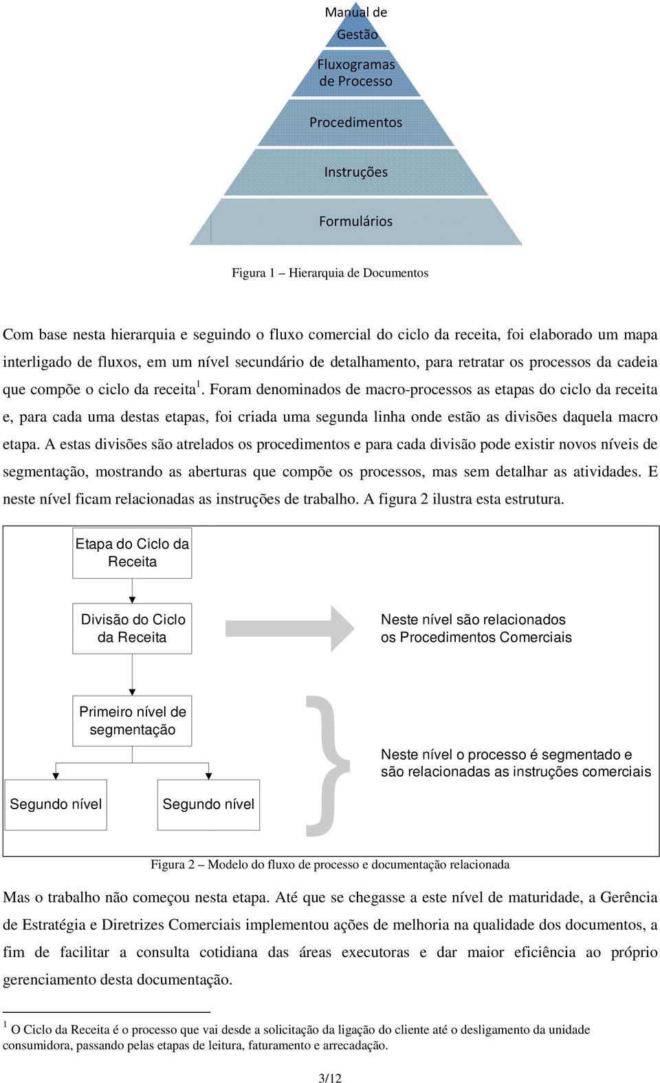 Foram denominados de macro-processos as etapas do ciclo da receita e, para cada uma destas etapas, foi criada uma segunda linha onde estão as divisões daquela macro etapa.