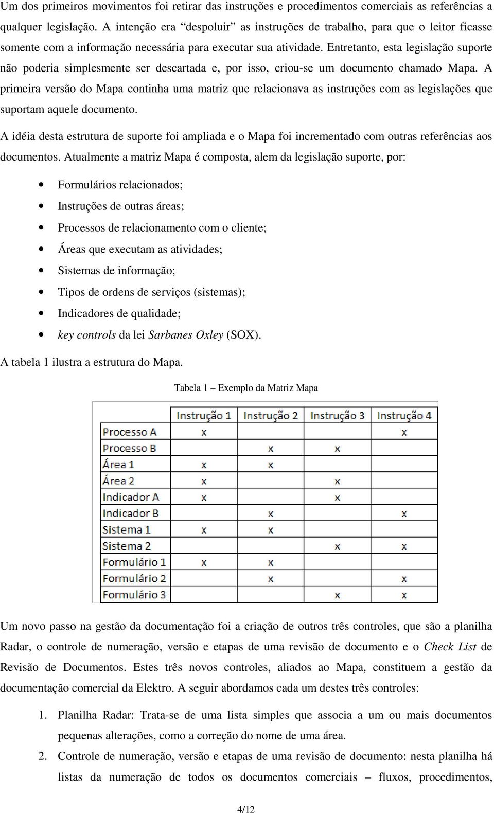 Entretanto, esta legislação suporte não poderia simplesmente ser descartada e, por isso, criou-se um documento chamado Mapa.