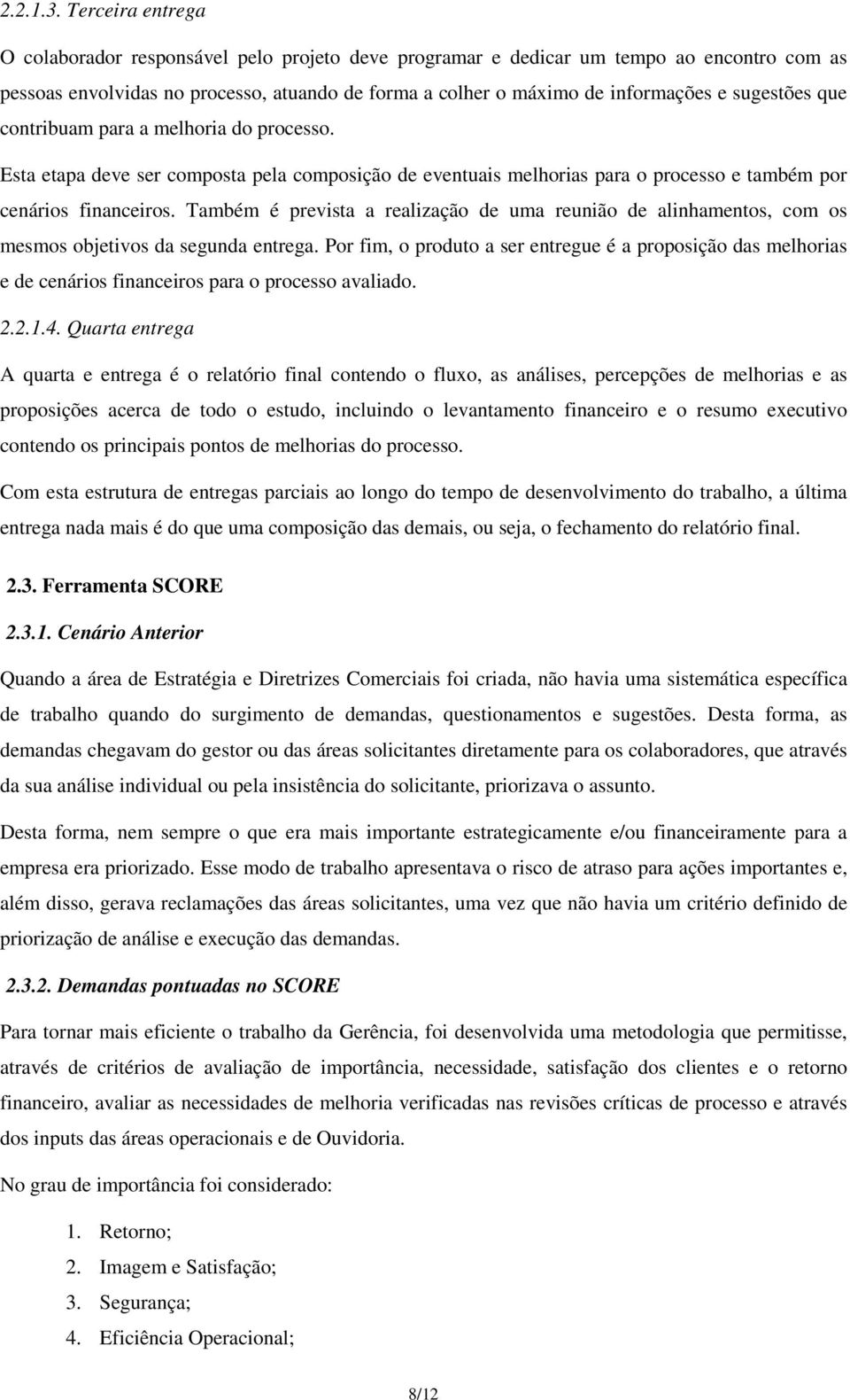 sugestões que contribuam para a melhoria do processo. Esta etapa deve ser composta pela composição de eventuais melhorias para o processo e também por cenários financeiros.