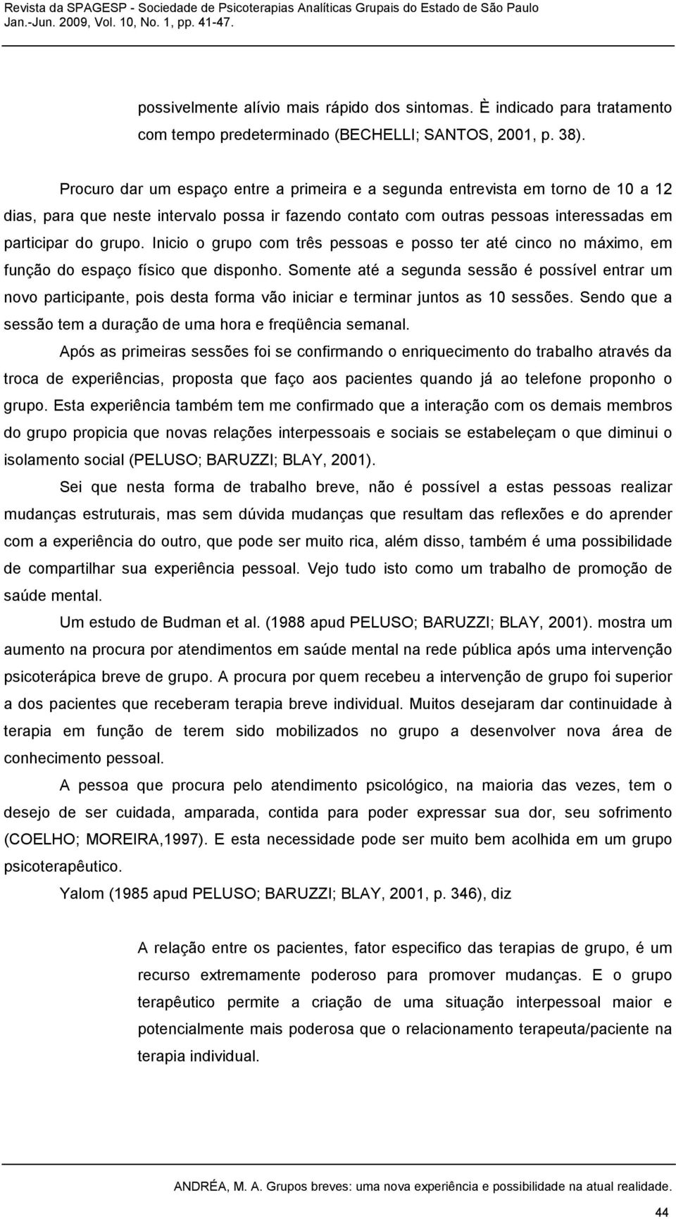 Inicio o grupo com três pessoas e posso ter até cinco no máximo, em função do espaço físico que disponho.