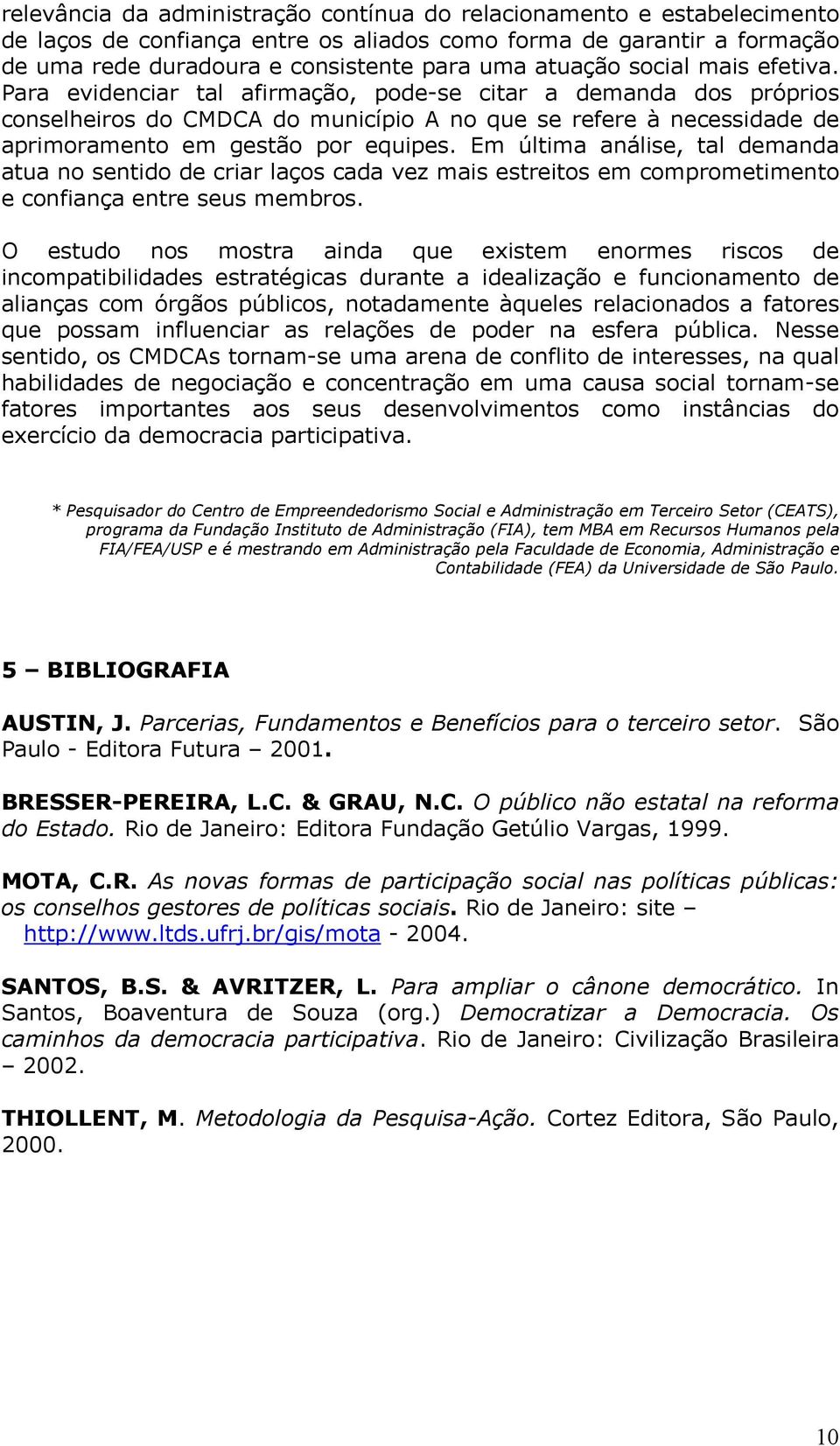 Em última análise, tal demanda atua no sentido de criar laços cada vez mais estreitos em comprometimento e confiança entre seus membros.