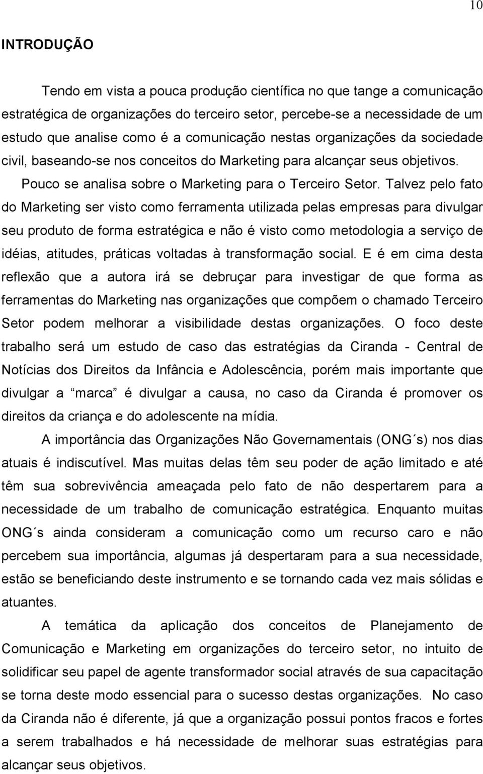 Talvez pelo fato do Marketing ser visto como ferramenta utilizada pelas empresas para divulgar seu produto de forma estratégica e não é visto como metodologia a serviço de idéias, atitudes, práticas