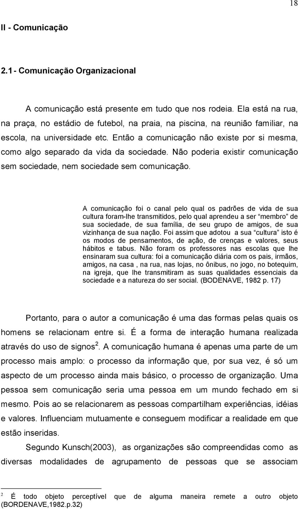 Então a comunicação não existe por si mesma, como algo separado da vida da sociedade. Não poderia existir comunicação sem sociedade, nem sociedade sem comunicação.