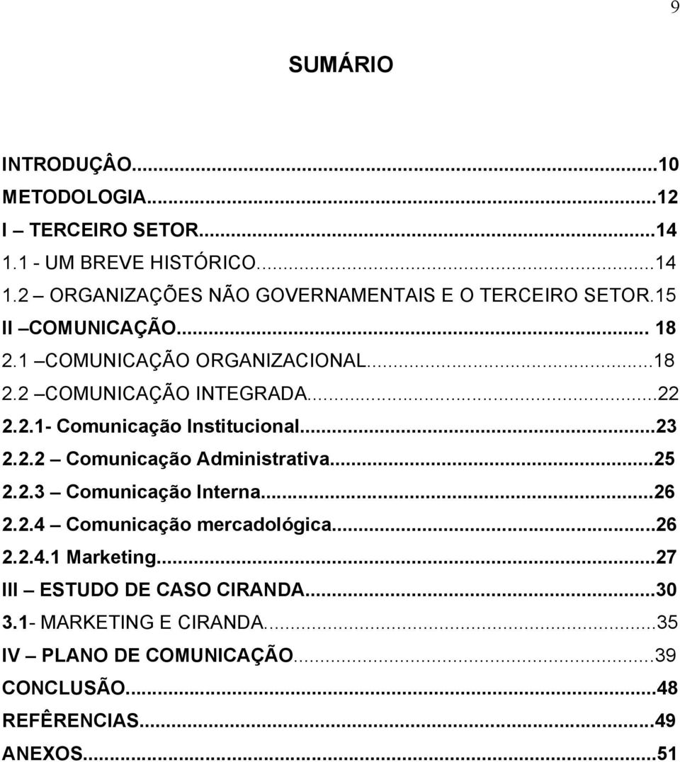 ..25 2.2.3 Comunicação Interna...26 2.2.4 Comunicação mercadológica...26 2.2.4.1 Marketing...27 III ESTUDO DE CASO CIRANDA...30 3.