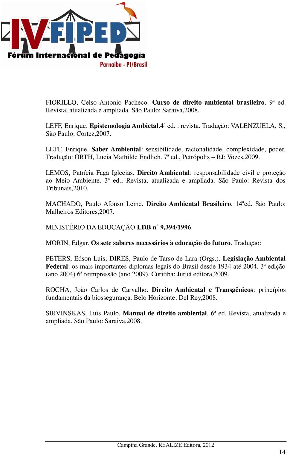 , Petrópolis RJ: Vozes,2009. LEMOS, Patrícia Faga Iglecias. Direito Ambiental: responsabilidade civil e proteção ao Meio Ambiente. 3ª ed., Revista, atualizada e ampliada.