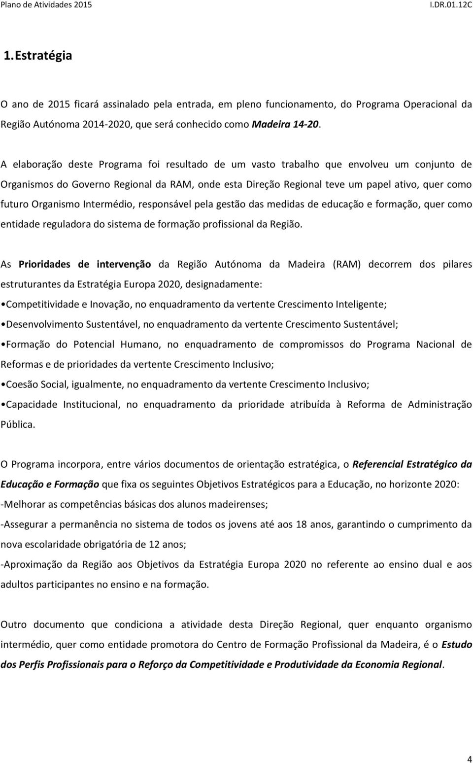 Organismo Intermédio, responsável pela gestão das medidas de educação e formação, quer como entidade reguladora do sistema de formação profissional da Região.