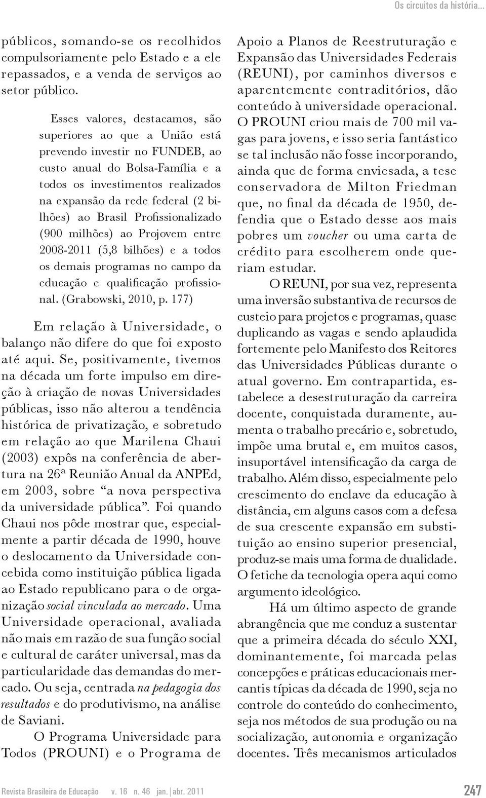 bilhões) ao Brasil Profissionalizado (900 milhões) ao Projovem entre 2008-2011 (5,8 bilhões) e a todos os demais programas no campo da educação e qualificação profissional. (Gra bo wski, 2010, p.