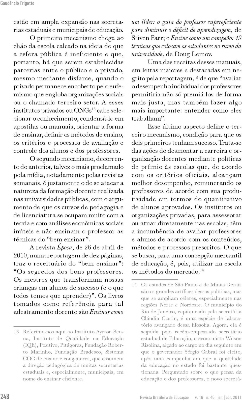 disfarce, quando o privado permanece encoberto pelo eufemismo que engloba organizações sociais ou o chamado terceiro setor.