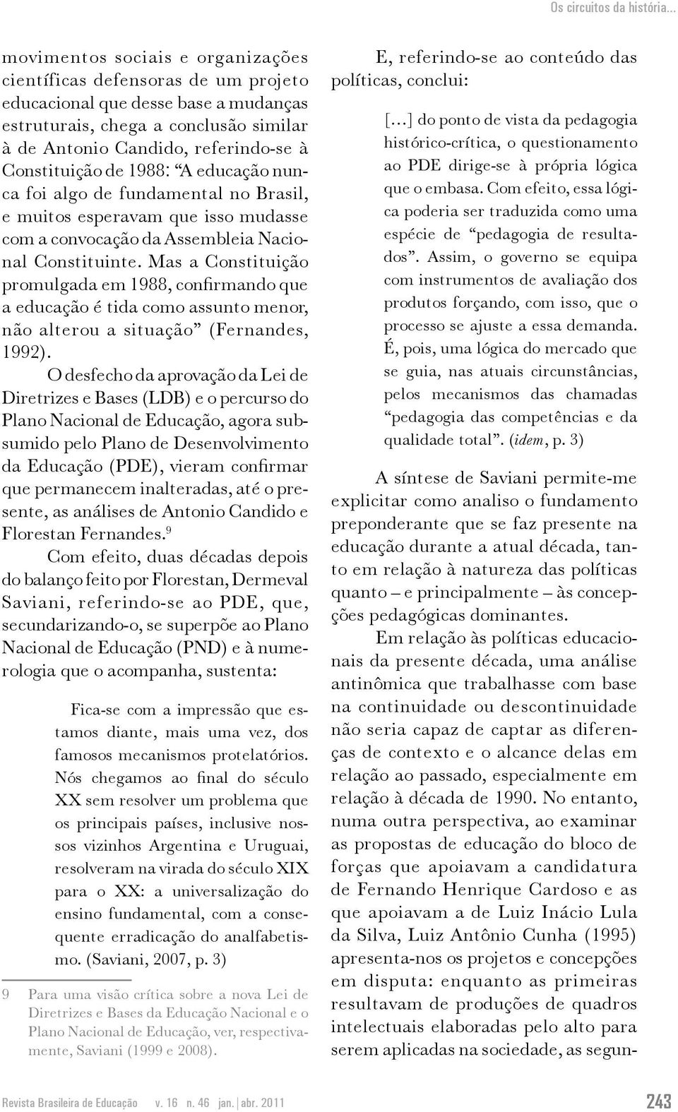 Mas a Constituição promulgada em 1988, confirmando que a educação é tida como assunto menor, não alterou a situação (Fernandes, 1992).