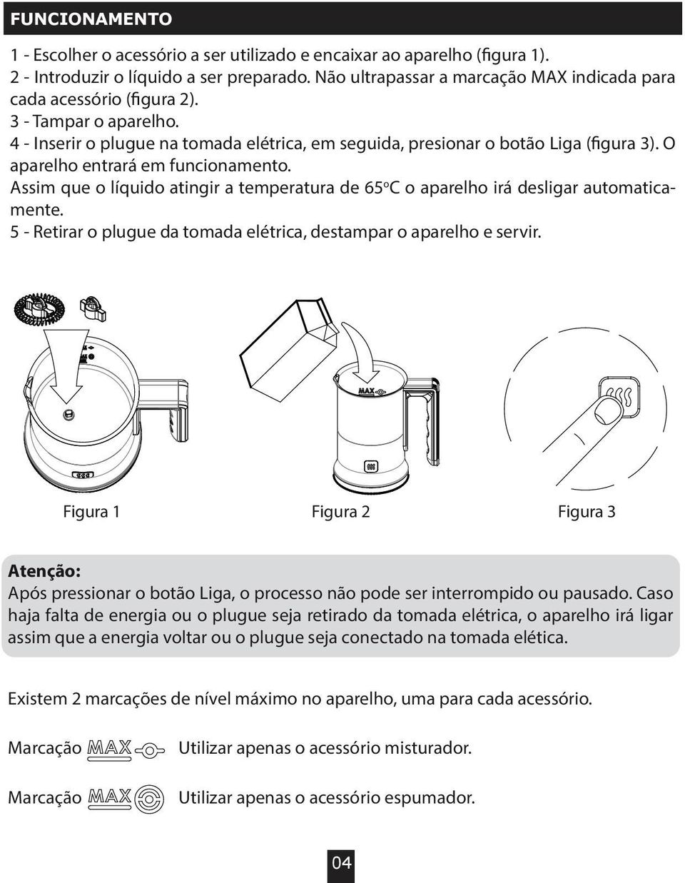 O aparelho entrará em funcionamento. Assim que o líquido atingir a temperatura de 65 o C o aparelho irá desligar automaticamente.