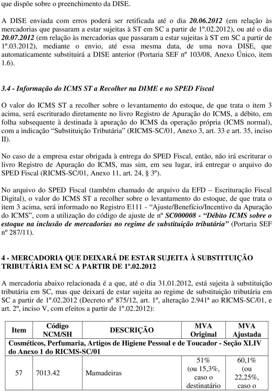 2012), mediante o envio, até essa mesma data, de uma nova DISE, que automaticamente substituirá a DISE anterior (Portaria SEF nº 103/08, Anexo Único, item 1.6). 3.